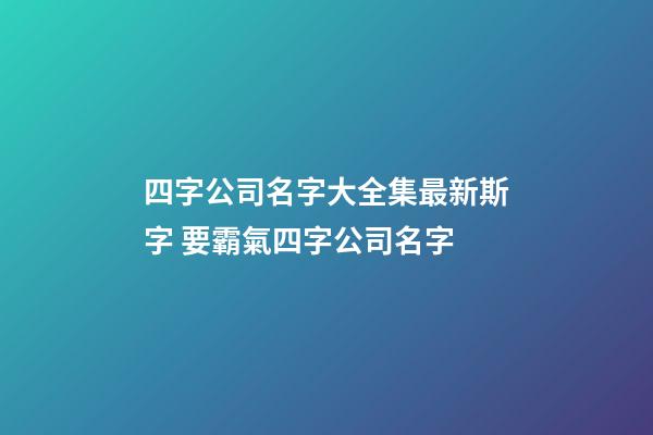 四字公司名字大全集最新斯字 要霸氣四字公司名字-第1張-公司起名-玄機派
